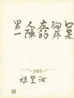 男人左胸口一阵一阵的疼是怎么回事