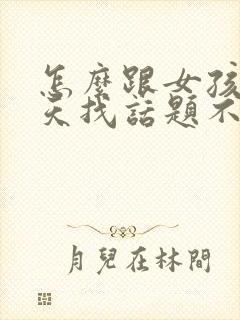 怎么跟女孩子聊天找话题不冷场