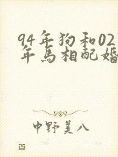 94年狗和02年马相配婚姻如何