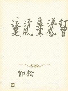 流清鼻涕打喷嚏是风寒感冒还是风热感冒封面