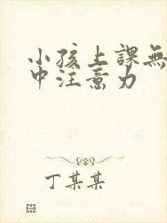 小孩上课无法集中注意力