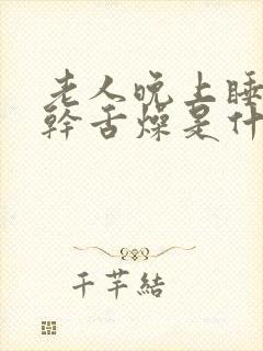 老人晚上睡觉口干舌燥是什么原因封面