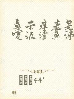 鼻子痒老是打喷嚏流清鼻涕流眼泪