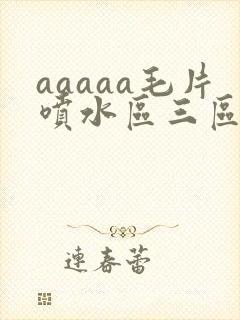 aaaaa毛片喷水区三区封面