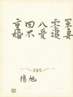 重回八零军嫂离婚不爱追妻火葬场双