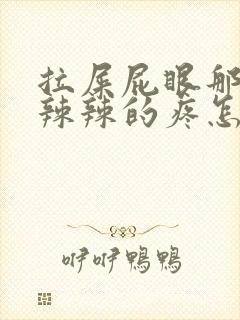 拉屎屁眼那边火辣辣的疼怎么回事