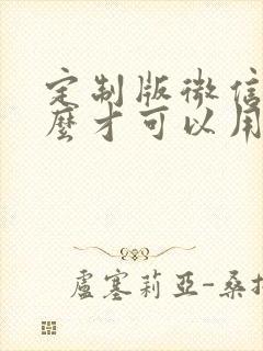 定制版微信要怎么才可以用