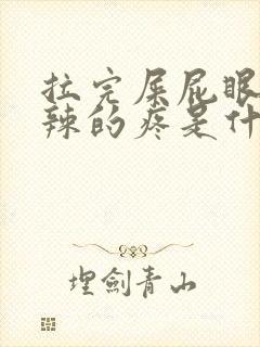 拉完屎屁眼火辣辣的疼是什么原因