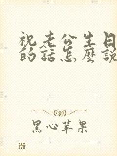 祝老公生日快乐的话怎么说