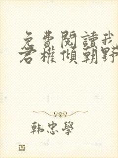 免费阅读我的夫君权倾朝野