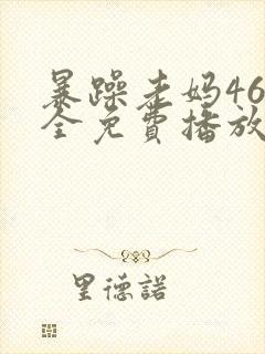 暴躁老妈46集全免费播放剧情简介视频