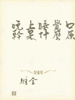 晚上睡觉口干舌干是什么原因引起的