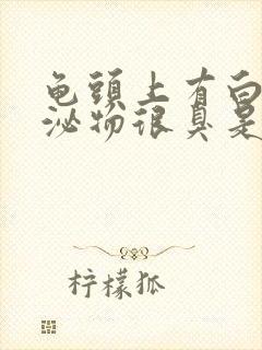 龟头上有白色分泌物很臭是怎么回事