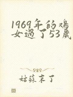 1969年的鸡女过了53岁一生命运如何