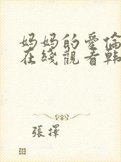 妈妈的爱伦理片在线观看韩国