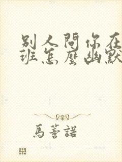 别人问你在哪上班怎么幽默回复