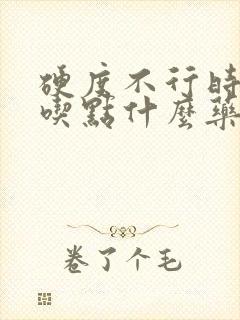 硬度不行时间短吃点什么药