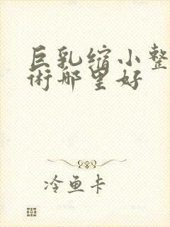 巨乳缩小整形手术哪里好