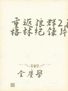 重返狼群2再见格林纪录片全集