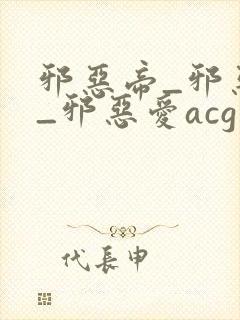 邪恶帝_邪恶集_邪恶爱acg