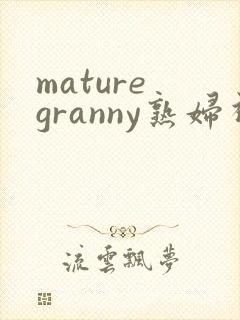 mature granny熟妇视频