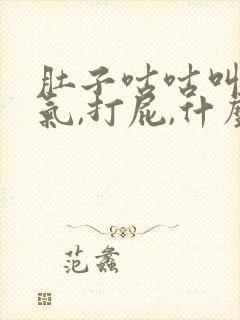 肚子咕咕叫,胀气,打屁,什么原因