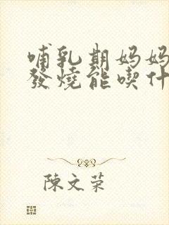 哺乳期妈妈感冒发烧能吃什么药