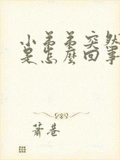 小弟弟突然不硬是怎么回事