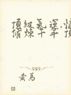 顶级气运,悄悄修炼千年 顶点