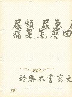 尿频 尿急 尿痛是怎么回事