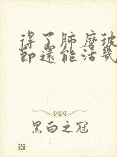 得了肺磨玻璃结节还能活几年