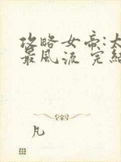 攻略女帝:太监最风流 完结版