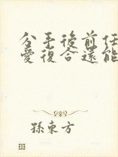 分手后前任和旧爱复合还能挽回么