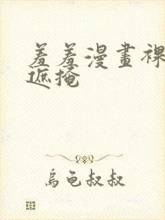 羞羞漫画裸体无遮掩