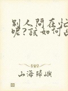 别人问在忙什么呢?该如何幽默回复封面