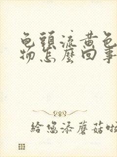 龟头流黄色分泌物怎么回事