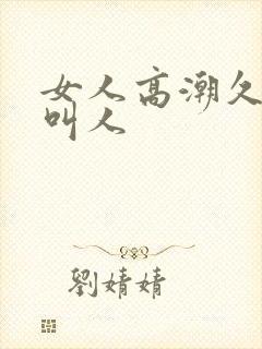 女人高潮久久久叫人