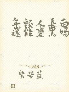 年轻人长白头发还能变黑吗