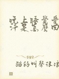 晚上睡觉爱出虚汗是怎么回事