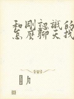 和刚认识的女生怎么聊天找话题封面