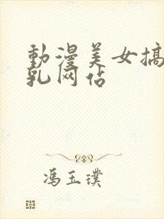 动漫美女搞黄吸乳网站