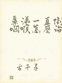 鼻涕一直倒流到咽喉怎么治疗方法