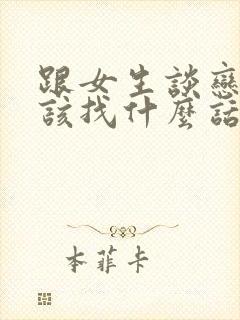 跟女生谈恋爱应该找什么话题