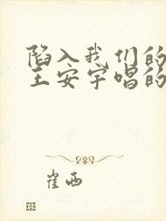 陷入我们的热恋王安宇唱的什么