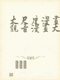 大尺度漫画免费观看漫画大全