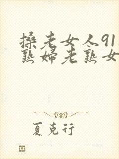 搡老女人911熟妇老熟女