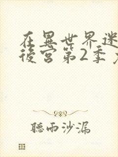 在异世界迷宫开后宫第2季免费观看全