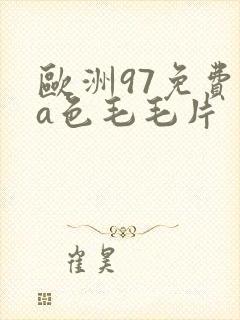 欧洲97免费看a色毛毛片