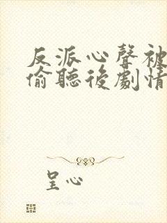 反派心声被女主偷听后剧情崩了短剧