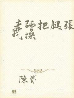 老师把腿张开让我操